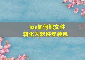 ios如何把文件转化为软件安装包