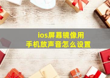 ios屏幕镜像用手机放声音怎么设置