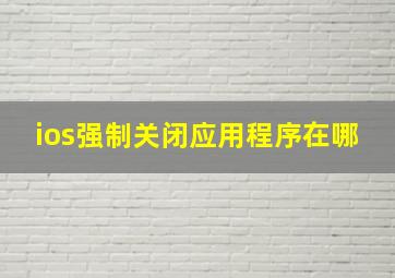 ios强制关闭应用程序在哪