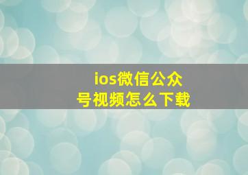 ios微信公众号视频怎么下载