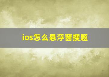 ios怎么悬浮窗搜题