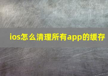 ios怎么清理所有app的缓存