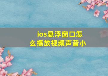 ios悬浮窗口怎么播放视频声音小