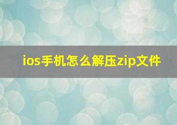 ios手机怎么解压zip文件