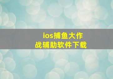 ios捕鱼大作战辅助软件下载