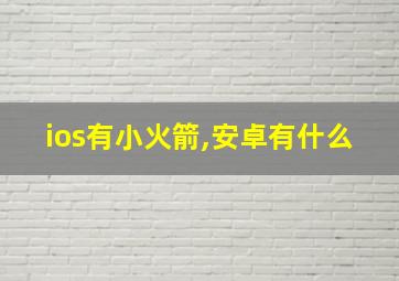 ios有小火箭,安卓有什么