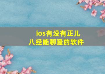 ios有没有正儿八经能聊骚的软件