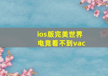 ios版完美世界电竞看不到vac