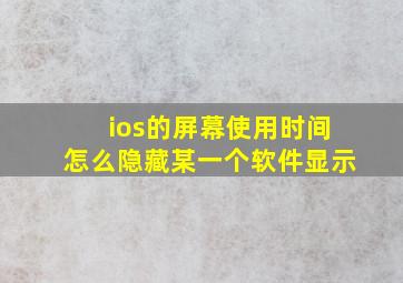 ios的屏幕使用时间怎么隐藏某一个软件显示