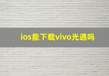 ios能下载vivo光遇吗