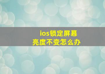 ios锁定屏幕亮度不变怎么办