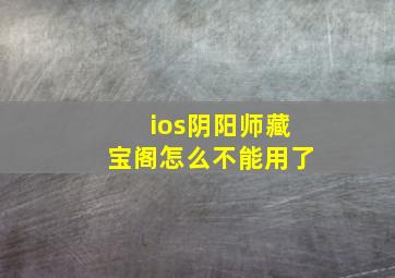 ios阴阳师藏宝阁怎么不能用了