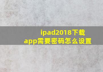 ipad2018下载app需要密码怎么设置