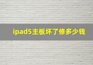 ipad5主板坏了修多少钱