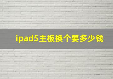 ipad5主板换个要多少钱