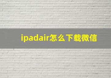 ipadair怎么下载微信