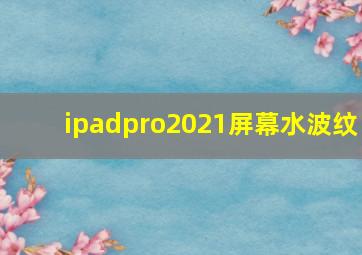 ipadpro2021屏幕水波纹