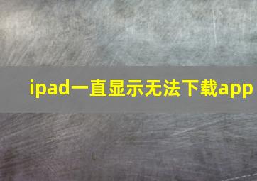 ipad一直显示无法下载app