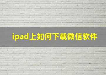 ipad上如何下载微信软件