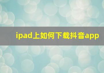 ipad上如何下载抖音app