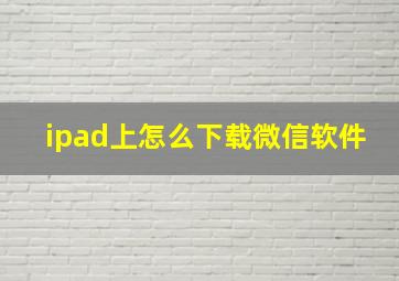 ipad上怎么下载微信软件