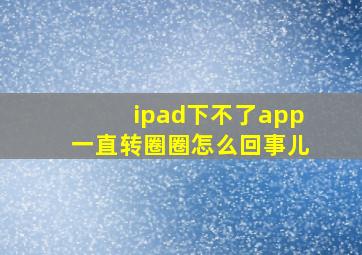 ipad下不了app一直转圈圈怎么回事儿