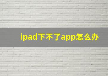 ipad下不了app怎么办