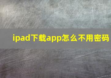 ipad下载app怎么不用密码