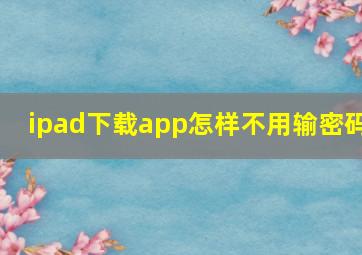 ipad下载app怎样不用输密码