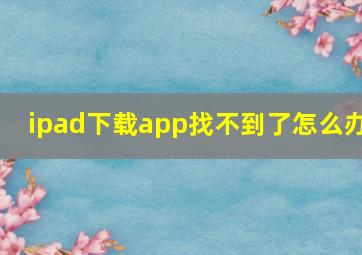 ipad下载app找不到了怎么办