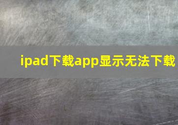 ipad下载app显示无法下载