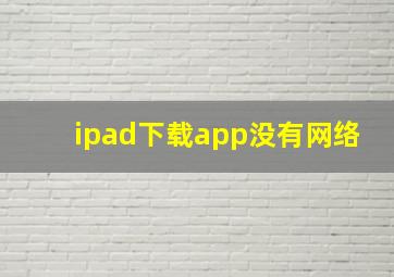 ipad下载app没有网络