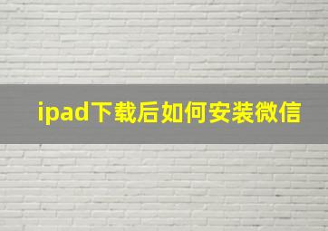 ipad下载后如何安装微信