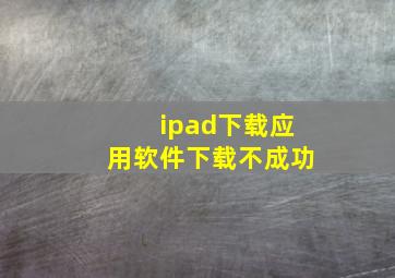 ipad下载应用软件下载不成功