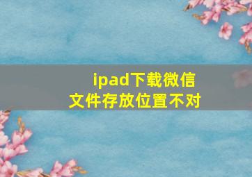 ipad下载微信文件存放位置不对