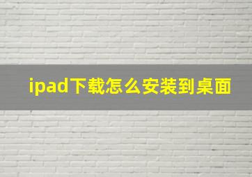 ipad下载怎么安装到桌面