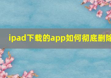 ipad下载的app如何彻底删除