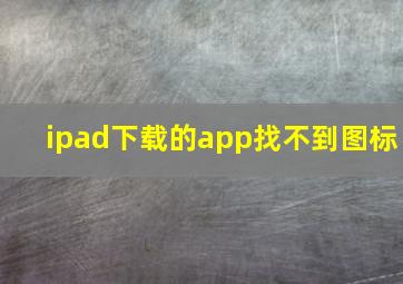 ipad下载的app找不到图标