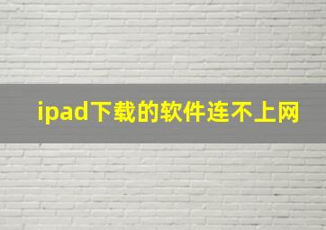 ipad下载的软件连不上网