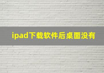 ipad下载软件后桌面没有