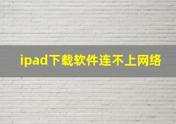 ipad下载软件连不上网络