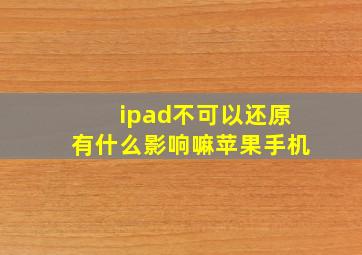 ipad不可以还原有什么影响嘛苹果手机