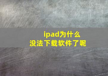 ipad为什么没法下载软件了呢