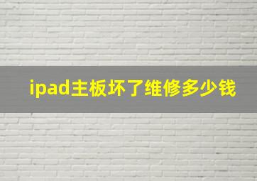 ipad主板坏了维修多少钱