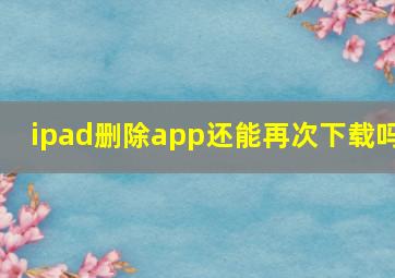 ipad删除app还能再次下载吗