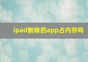 ipad删除的app占内存吗