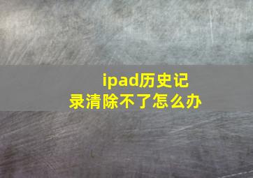 ipad历史记录清除不了怎么办