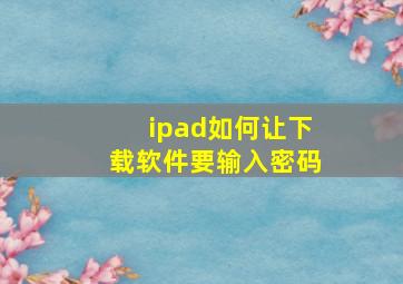 ipad如何让下载软件要输入密码