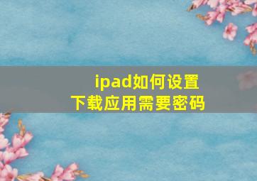 ipad如何设置下载应用需要密码