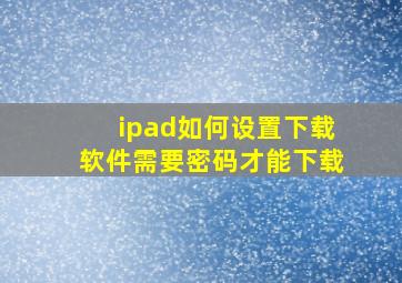 ipad如何设置下载软件需要密码才能下载